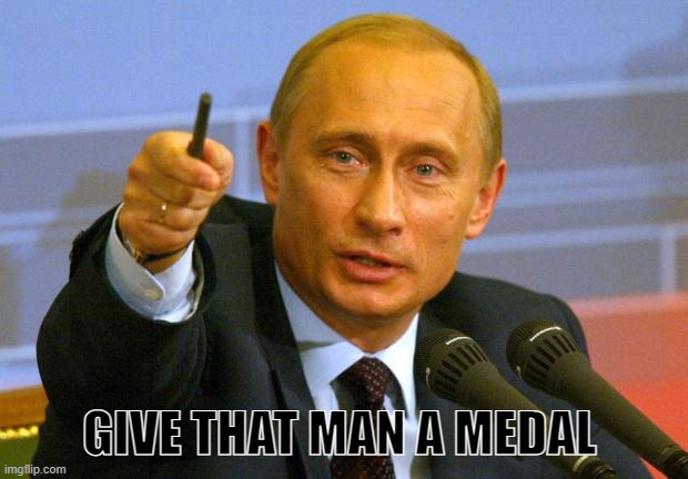Good Guy Putin Meme | GIVE THAT MAN A MEDAL | image tagged in memes,good guy putin | made w/ Imgflip meme maker
