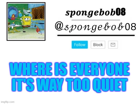 spongebob08 announcement template | WHERE IS EVERYONE IT'S WAY TOO QUIET | image tagged in spongebob08 announcement template | made w/ Imgflip meme maker