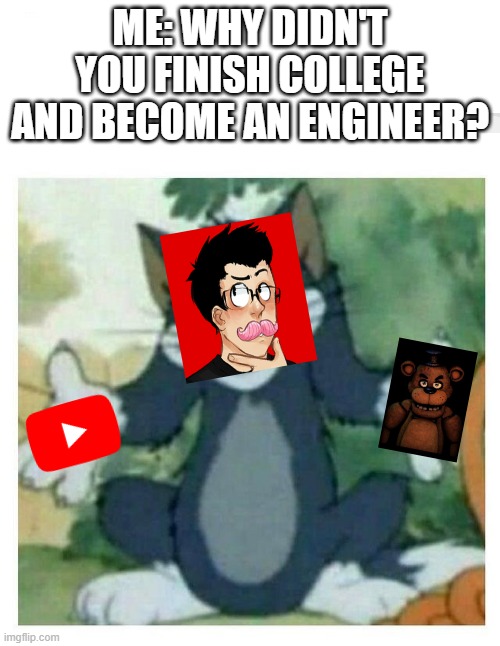 Markiplier College go brrrr | ME: WHY DIDN'T YOU FINISH COLLEGE AND BECOME AN ENGINEER? | image tagged in idk tom template,markiplier,college | made w/ Imgflip meme maker