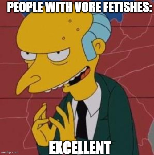 PEOPLE WITH VORE FETISHES: EXCELLENT | image tagged in mr burns excellent | made w/ Imgflip meme maker