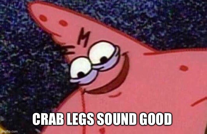 Evil Patrick  | CRAB LEGS SOUND GOOD | image tagged in evil patrick | made w/ Imgflip meme maker