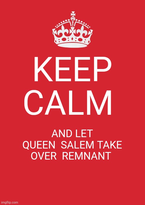 Keep Calm And Carry On Red | KEEP CALM; AND LET QUEEN  SALEM TAKE OVER  REMNANT | image tagged in memes,keep calm and carry on red | made w/ Imgflip meme maker