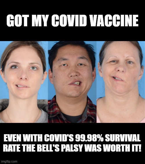 Bells Palsy | GOT MY COVID VACCINE; EVEN WITH COVID'S 99.98% SURVIVAL RATE THE BELL'S PALSY WAS WORTH IT! | image tagged in bells palsy | made w/ Imgflip meme maker