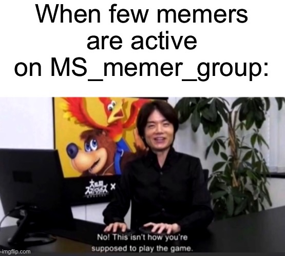 True lol | When few memers are active on MS_memer_group: | image tagged in this isn t how you play the game,funny,memes,streams,imgflip,imgflip users | made w/ Imgflip meme maker
