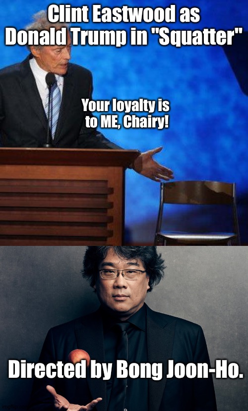 Clint Eastwood as Donald Trump in "Squatter" Your loyalty is 
to ME, Chairy! Directed by Bong Joon-Ho. | image tagged in clint eastwood chair,bong joon-ho | made w/ Imgflip meme maker