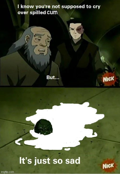 spilled cum | cum | image tagged in uncle iroh | made w/ Imgflip meme maker