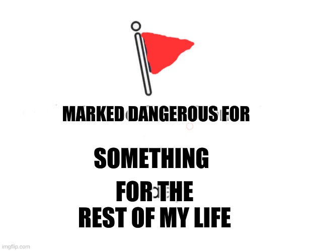 Marked Safe From | MARKED DANGEROUS FOR; SOMETHING; FOR THE REST OF MY LIFE | image tagged in memes,marked safe from | made w/ Imgflip meme maker