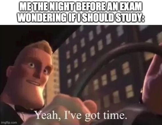 I've got Time | ME THE NIGHT BEFORE AN EXAM WONDERING IF I SHOULD STUDY: | image tagged in yeah i've got time,school,procrastination,procrastinate,exam,studying | made w/ Imgflip meme maker