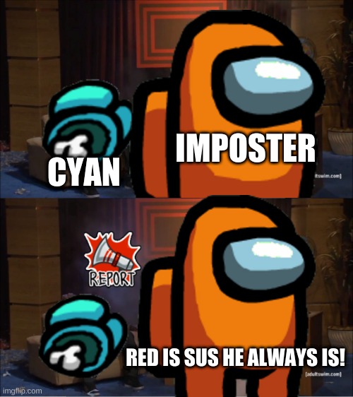 Among us logic | IMPOSTER; CYAN; RED IS SUS HE ALWAYS IS! | image tagged in among us | made w/ Imgflip meme maker