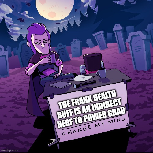 Mortis template | THE FRANK HEALTH BUFF IS AN INDIRECT NERF TO POWER GRAB | image tagged in mortis template | made w/ Imgflip meme maker