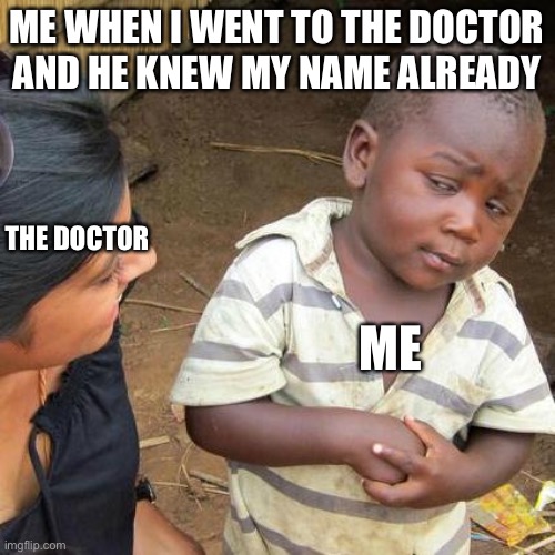 7 y/o me |  ME WHEN I WENT TO THE DOCTOR AND HE KNEW MY NAME ALREADY; THE DOCTOR; ME | image tagged in memes,third world skeptical kid | made w/ Imgflip meme maker