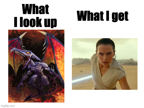 (Daisy) Ridley |  What I look up; What I get | image tagged in what i look up vs what i get,daisy ridley,ridley,metroid | made w/ Imgflip meme maker