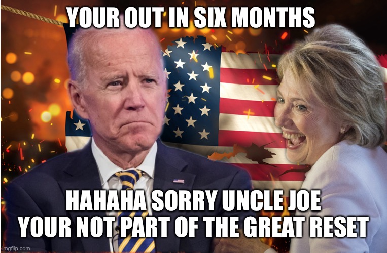 Uncle joes out | YOUR OUT IN SIX MONTHS; HAHAHA SORRY UNCLE JOE
YOUR NOT PART OF THE GREAT RESET | image tagged in dem's making changes | made w/ Imgflip meme maker