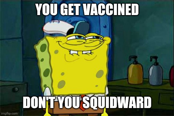 Don't You Squidward | YOU GET VACCINED; DON'T YOU SQUIDWARD | image tagged in memes,don't you squidward,vaccines,coronavirus,covid-19,2020 sucks | made w/ Imgflip meme maker