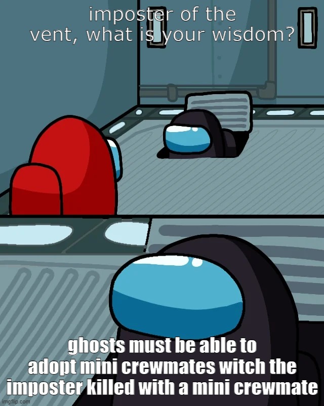 impostor of the vent | imposter of the vent, what is your wisdom? ghosts must be able to adopt mini crewmates witch the imposter killed with a mini crewmate | image tagged in impostor of the vent | made w/ Imgflip meme maker