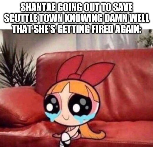 More shantae | SHANTAE GOING OUT TO SAVE SCUTTLE TOWN KNOWING DAMN WELL THAT SHE'S GETTING FIRED AGAIN: | image tagged in blossom crying | made w/ Imgflip meme maker