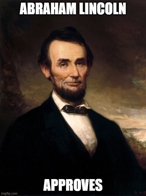 Abraham Lincoln | ABRAHAM LINCOLN; APPROVES | image tagged in abraham lincoln | made w/ Imgflip meme maker