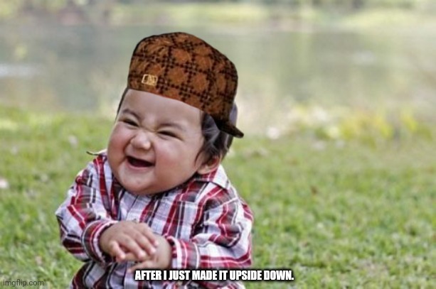 Evil Toddler Meme | AFTER I JUST MADE IT UPSIDE DOWN. | image tagged in memes,evil toddler | made w/ Imgflip meme maker