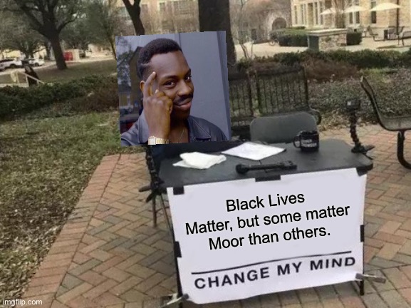 Change My Mind | Black Lives Matter, but some matter Moor than others. | image tagged in memes,change my mind | made w/ Imgflip meme maker