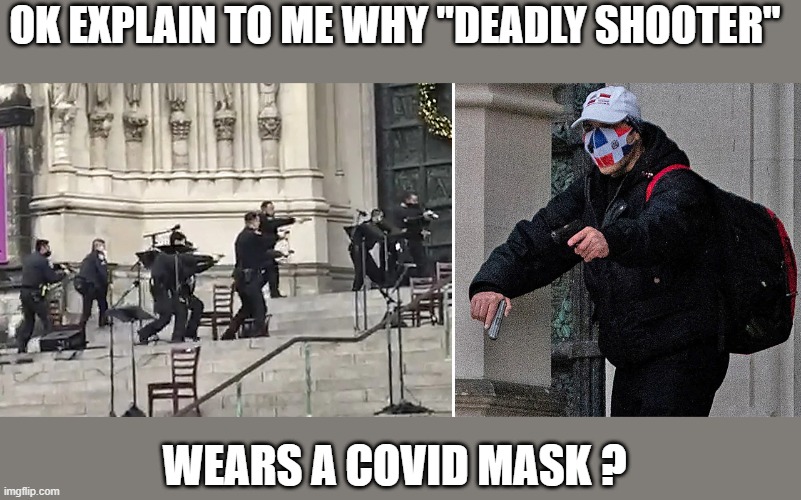 COVID | OK EXPLAIN TO ME WHY "DEADLY SHOOTER"; WEARS A COVID MASK ? | image tagged in covid-19 | made w/ Imgflip meme maker