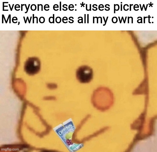 Come on guys | Everyone else: *uses picrew*
Me, who does all my own art: | image tagged in caprisun pikachu | made w/ Imgflip meme maker