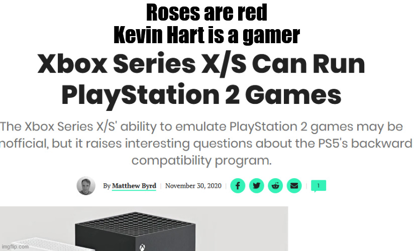 The PS5 can't do that | Roses are red
Kevin Hart is a gamer | made w/ Imgflip meme maker