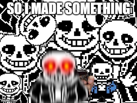 its on the comment below | SO I MADE SOMETHING | image tagged in sans epic story | made w/ Imgflip meme maker