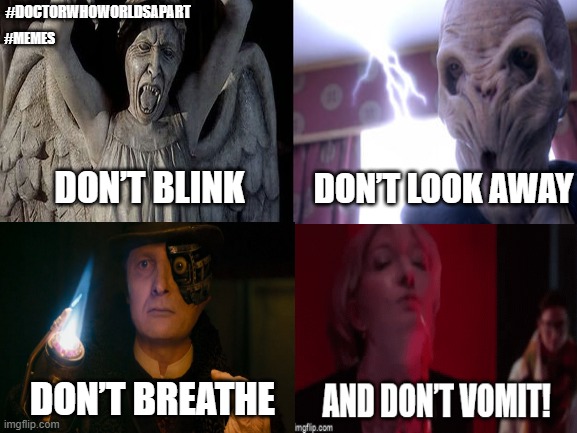 ...don’t vomit! | #MEMES; #DOCTORWHOWORLDSAPART; DON’T LOOK AWAY; DON’T BLINK; DON’T BREATHE | image tagged in doctor who | made w/ Imgflip meme maker