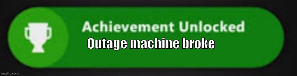 Xbox One achievement  | Outage machine broke | image tagged in xbox one achievement | made w/ Imgflip meme maker