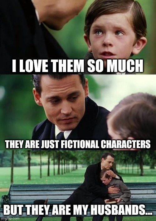 Me to all wattpad heroes | I LOVE THEM SO MUCH; THEY ARE JUST FICTIONAL CHARACTERS; BUT THEY ARE MY HUSBANDS... | image tagged in memes,finding neverland | made w/ Imgflip meme maker