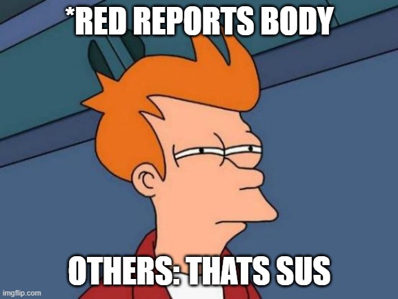 sus | *RED REPORTS BODY; OTHERS: THATS SUS | image tagged in memes,futurama fry | made w/ Imgflip meme maker