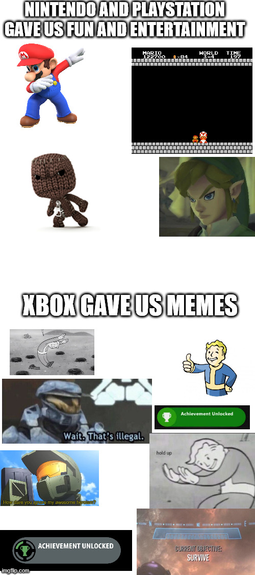Srsly its true tho | NINTENDO AND PLAYSTATION GAVE US FUN AND ENTERTAINMENT; XBOX GAVE US MEMES | image tagged in blank white template,memes,funny,xbox,nintendo,playstation | made w/ Imgflip meme maker