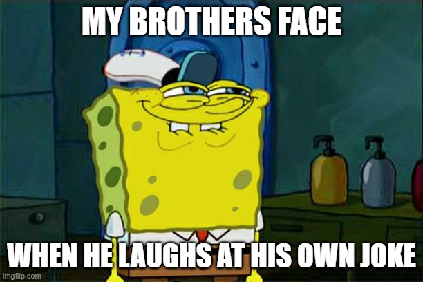 My brothers jokes SUCK! | MY BROTHERS FACE; WHEN HE LAUGHS AT HIS OWN JOKE | image tagged in memes | made w/ Imgflip meme maker