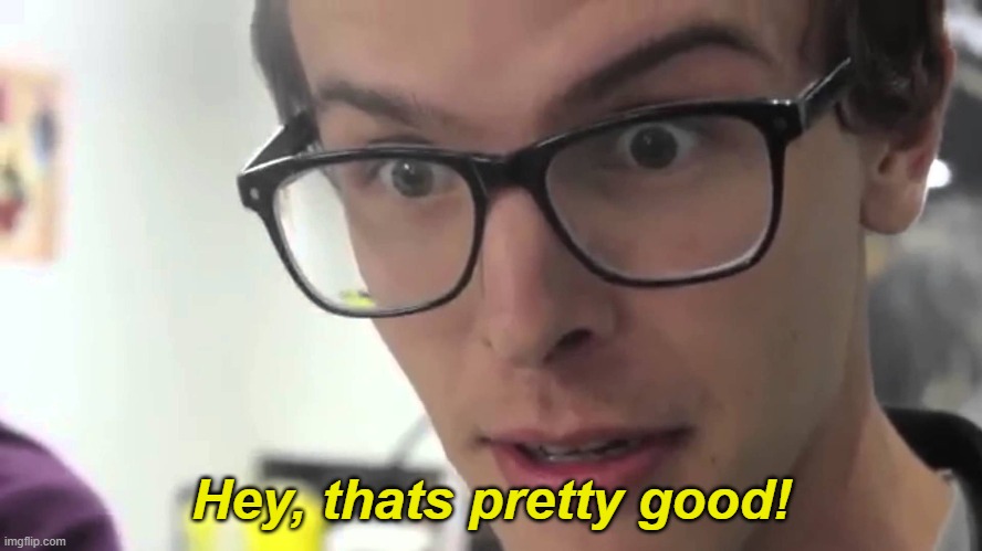 Hey Thats Pretty Good | Hey, thats pretty good! | image tagged in hey thats pretty good | made w/ Imgflip meme maker