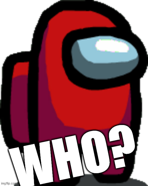 Among us red crewmate | WHO? | image tagged in among us red crewmate | made w/ Imgflip meme maker