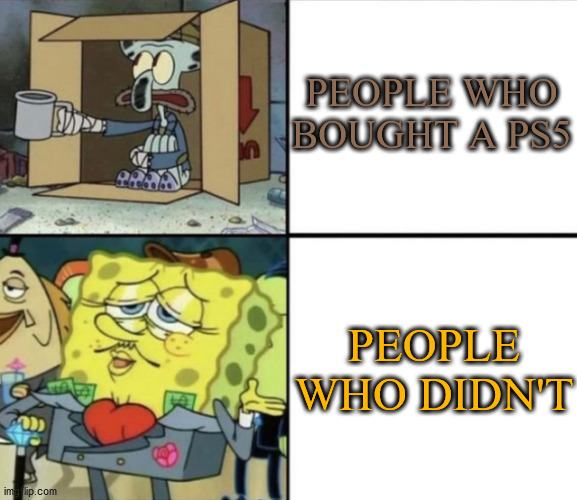 Poor Squidward vs Rich Spongebob | PEOPLE WHO BOUGHT A PS5 PEOPLE WHO DIDN'T | image tagged in poor squidward vs rich spongebob | made w/ Imgflip meme maker