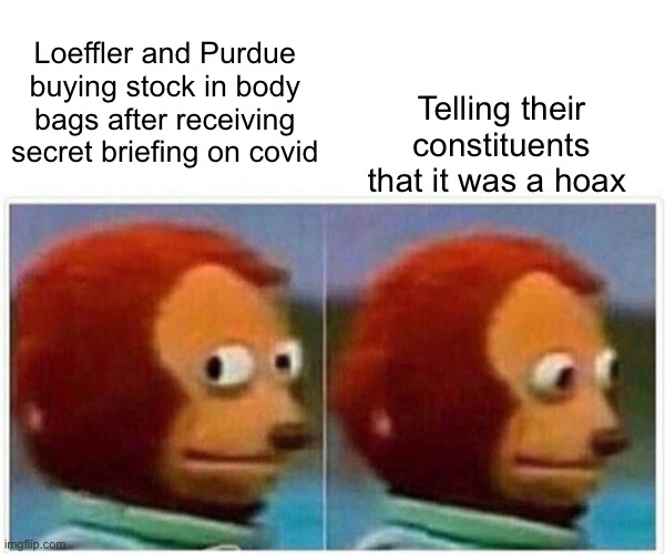 At least you get to own the libs right? | Loeffler and Purdue buying stock in body bags after receiving secret briefing on covid; Telling their constituents that it was a hoax | image tagged in memes,monkey puppet | made w/ Imgflip meme maker