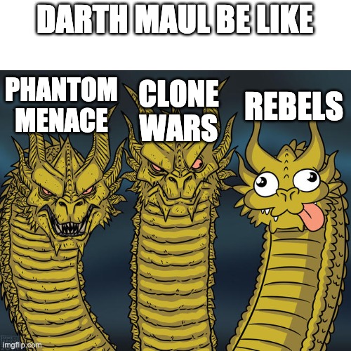 darth maul be like | DARTH MAUL BE LIKE; REBELS; PHANTOM MENACE; CLONE WARS | image tagged in three-headed dragon,star wars,darth maul | made w/ Imgflip meme maker