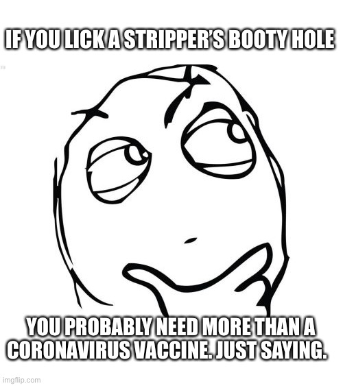 Question Rage Face Meme | IF YOU LICK A STRIPPER’S BOOTY HOLE YOU PROBABLY NEED MORE THAN A
CORONAVIRUS VACCINE. JUST SAYING. | image tagged in memes,question rage face | made w/ Imgflip meme maker