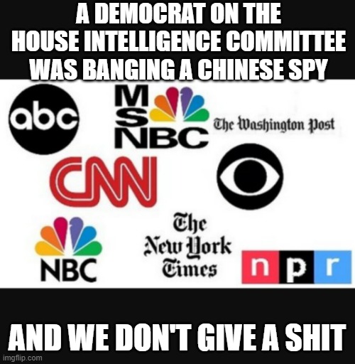 Media lies | A DEMOCRAT ON THE HOUSE INTELLIGENCE COMMITTEE WAS BANGING A CHINESE SPY; AND WE DON'T GIVE A SHIT | image tagged in media lies | made w/ Imgflip meme maker