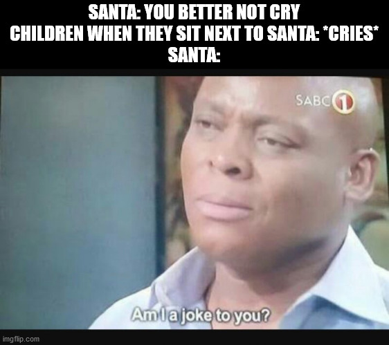 Am I a joke to you? | SANTA: YOU BETTER NOT CRY
CHILDREN WHEN THEY SIT NEXT TO SANTA: *CRIES*
SANTA: | image tagged in am i a joke to you | made w/ Imgflip meme maker