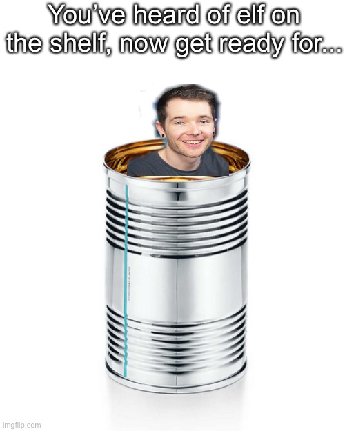 Dan in a can | You’ve heard of elf on the shelf, now get ready for... | image tagged in dantdm | made w/ Imgflip meme maker