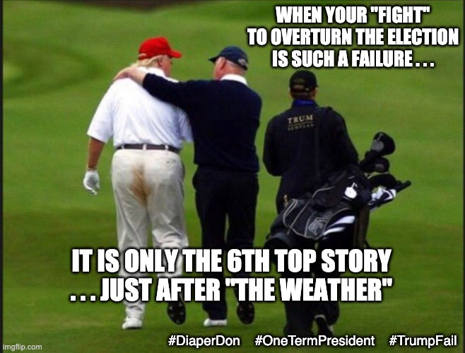 Election loser for the 67, maybe 68th time? | WHEN YOUR "FIGHT" TO OVERTURN THE ELECTION IS SUCH A FAILURE . . . IT IS ONLY THE 6TH TOP STORY . . . JUST AFTER "THE WEATHER"; #DiaperDon    #OneTermPresident    #TrumpFail | image tagged in trump shits pants,failure,law and order,loser,criminal,election | made w/ Imgflip meme maker