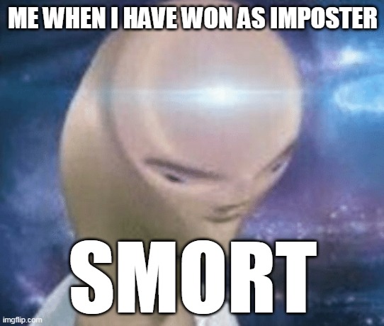 SMORT | ME WHEN I HAVE WON AS IMPOSTER; SMORT | image tagged in smort | made w/ Imgflip meme maker