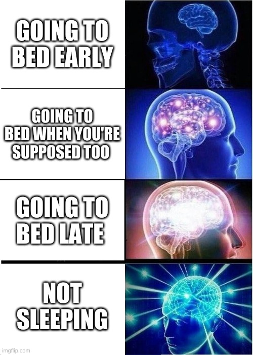going to bed |  GOING TO BED EARLY; GOING TO BED WHEN YOU'RE SUPPOSED TOO; GOING TO BED LATE; NOT SLEEPING | image tagged in memes,expanding brain | made w/ Imgflip meme maker