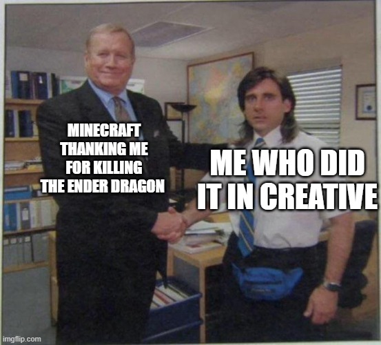 KILLING THE DRAGON | MINECRAFT THANKING ME FOR KILLING THE ENDER DRAGON; ME WHO DID IT IN CREATIVE | image tagged in the office handshake | made w/ Imgflip meme maker