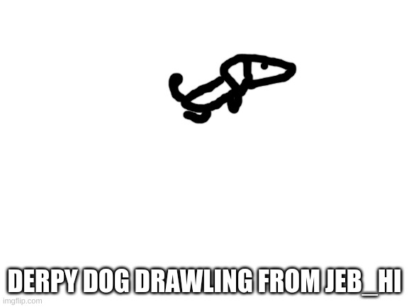 Blank White Template | DERPY DOG DRAWLING FROM JEB_HI | image tagged in blank white template | made w/ Imgflip meme maker