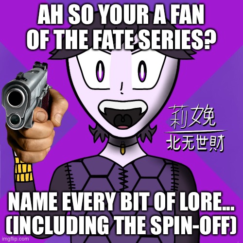 AH SO YOUR A FAN OF THE FATE SERIES? NAME EVERY BIT OF LORE... (INCLUDING THE SPIN-OFF) | made w/ Imgflip meme maker