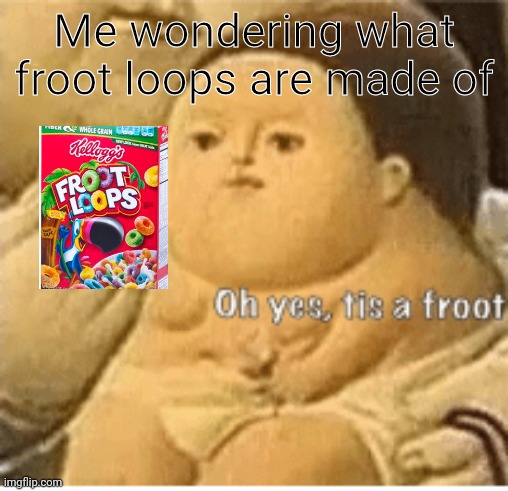 Froot | Me wondering what froot loops are made of | image tagged in fruit | made w/ Imgflip meme maker