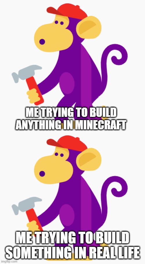 This is exactly what happens to me | ME TRYING TO BUILD ANYTHING IN MINECRAFT; ME TRYING TO BUILD SOMETHING IN REAL LIFE | image tagged in stupid monkey | made w/ Imgflip meme maker